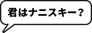 君はナニスキー？